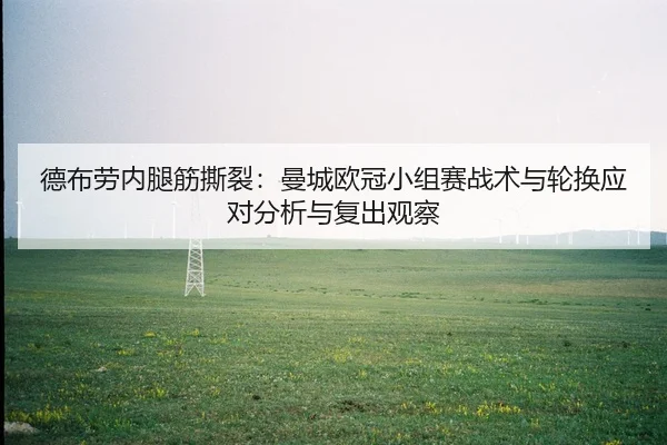 德布劳内腿筋撕裂：曼城欧冠小组赛战术与轮换应对分析与复出观察