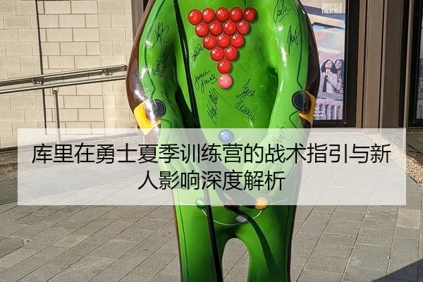 库里在勇士夏季训练营的战术指引与新人影响深度解析