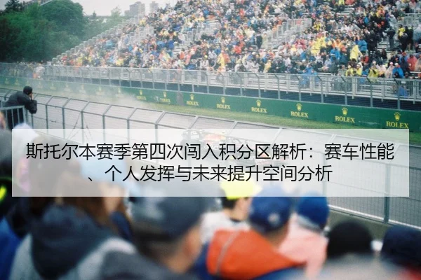 斯托尔本赛季第四次闯入积分区解析：赛车性能、个人发挥与未来提升空间分析