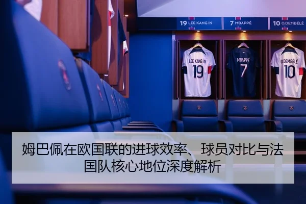 姆巴佩在欧国联的进球效率、球员对比与法国队核心地位深度解析