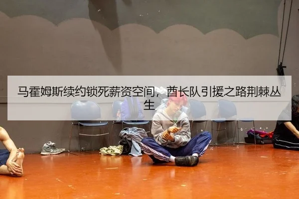 马霍姆斯续约锁死薪资空间，酋长队引援之路荆棘丛生